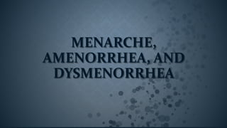 MENARCHE,
AMENORRHEA, AND
DYSMENORRHEA
 