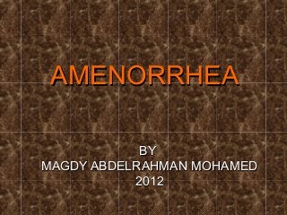 BYBY
MAGDY ABDELRAHMAN MOHAMEDMAGDY ABDELRAHMAN MOHAMED
20122012
AMENORRHEAAMENORRHEA
 