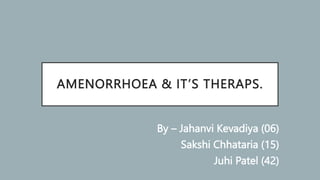 AMENORRHOEA & IT’S THERAPS.
By – Jahanvi Kevadiya (06)
Sakshi Chhataria (15)
Juhi Patel (42)
 