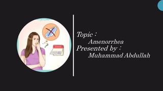 Topic :
Amenorrhea
Presented by :
Muhammad Abdullah
 