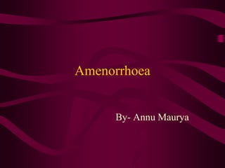 Amenorrhoea
By- Annu Maurya
 