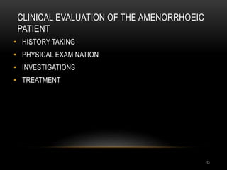 CLINICAL EVALUATION OF THE AMENORRHOEIC
PATIENT
13
• HISTORY TAKING
• PHYSICAL EXAMINATION
• INVESTIGATIONS
• TREATMENT
 