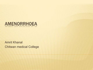 AMENORRHOEA
Amrit Khanal
Chitwan medical College
 