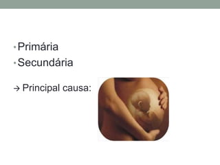 •Primária
•Secundária
 Principal causa:
 