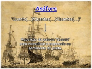 Anáfora
“Quanto(…)/Quantas(…)/Quantos(…)”

Repetição da palavra “Quanto”
para intensificar a expressão ou
sentimento do poeta.

 