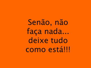 Senão, não faça nada... deixe tudo como está!!! 