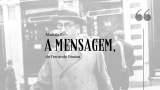 A MENSAGEM,
Módulo 8 -
de Fernando Pessoa
 
