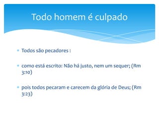 Todo homem é culpado


Todos são pecadores :

como está escrito: Não há justo, nem um sequer; (Rm
3:10)

pois todos pecaram e carecem da glória de Deus; (Rm
3:23)
 