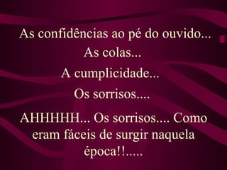 AHHHHH... Os sorrisos.... Como eram fáceis de surgir naquela época!!..... As confidências ao pé do ouvido...  As colas... A cumplicidade... Os sorrisos.... 