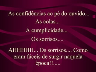 AHHHHH... Os sorrisos.... Como eram fáceis de surgir naquela época!!..... As confidências ao pé do ouvido...  As colas... A cumplicidade... Os sorrisos.... 