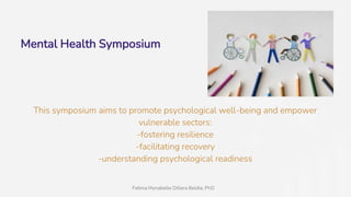 Mental Health Symposium
This symposium aims to promote psychological well-being and empower
vulnerable sectors:
-fostering resilience
-facilitating recovery
-understanding psychological readiness
Fatima Mynabelle Dillera Beldia, PhD
 