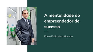 A mentalidade do
empreendedor de
sucesso
Paulo Dalla Nora Macedo
 