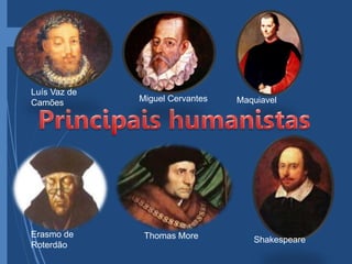 Luís Vaz de
Camões Miguel Cervantes Maquiavel
Erasmo de
Roterdão
Thomas More Shakespeare
 