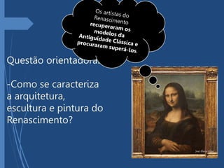 Questão orientadora:
-Como se caracteriza
a arquitetura,
escultura e pintura do
Renascimento?
 