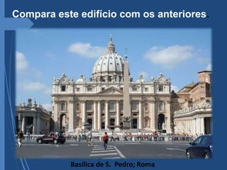 Miguel Ângelo
Basílica de S. Pedro; Roma
Compara este edifício com os anteriores.
 
