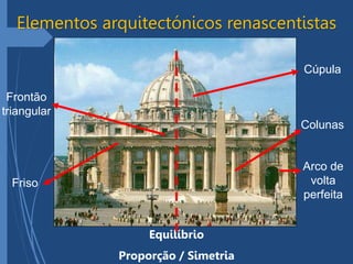 Elementos arquitectónicos renascentistas
Arco de
volta
perfeita
Colunas
Frontão
triangular
Cúpula
Equilíbrio
Proporção / Simetria
Friso
 