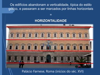 Palácio Farnese, Roma (inícios do séc. XVI)
Os edifícios abandonam a verticalidade, típica do estilo
gótico, e passaram a ser marcados por linhas horizontais
=
HORIZONTALIDADE
 