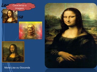 Leonardo
da Vinci
Mona Lisa
.
Caracteriza a
imagem
Mona Lisa ou Gioconda
 