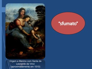 Virgem e Menino com Santa de
Leonardo da Vinci
(aproximadamente em 1510)
“sfumato”
 
