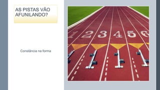 AS PISTAS VÃO
AFUNILANDO?

Constância na forma

 