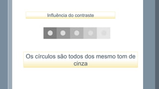 Influência do contraste

Os círculos são todos dos mesmo tom de
cinza

 
