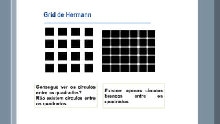 Consegue ver os círculos
entre os quadrados?
Não existem círculos entre
os quadrados

Existem apenas círculos
brancos
entre
os
quadrados

 
