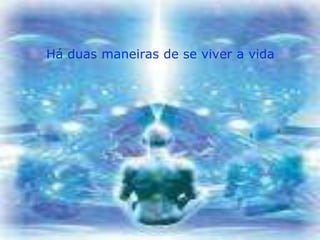 Há duas maneiras de se viver a vida
 