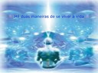 Há duas maneiras de se viver a vida
 