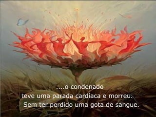 ....o condenado  teve uma parada cardíaca e morreu.  Sem ter perdido uma gota de sangue. 