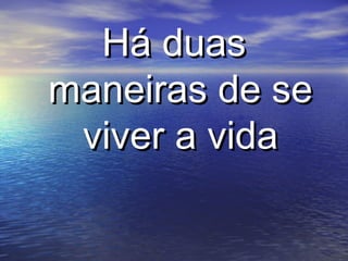 Há duasHá duas
maneiras de semaneiras de se
viver a vidaviver a vida
 