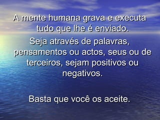 A mente humana grava e executaA mente humana grava e executa
tudo que lhe é enviado.tudo que lhe é enviado.
Seja através d...