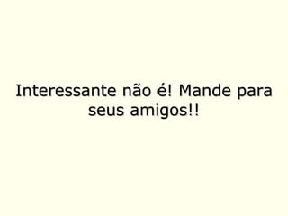 Interessante não é! Mande para seus amigos!! 