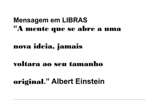 Mensagem em LIBRAS
“A mente que se abre a uma

nova ideia, jamais

voltara ao seu tamanho

original.” Albert Einstein
 