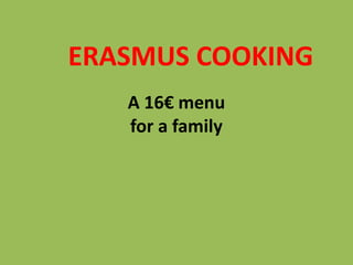 A 16€ menu
for a family
ERASMUS COOKING
 