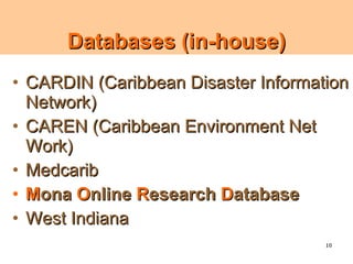 Databases (in-house)
• CARDIN (Caribbean Disaster Information
  Network)
• CAREN (Caribbean Environment Net
  Work)
• Medcarib
• Mona Online Research Database
• West Indiana
                                     10
 