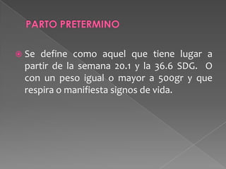  Se define como aquel que tiene lugar a
partir de la semana 20.1 y la 36.6 SDG. O
con un peso igual o mayor a 500gr y que
respira o manifiesta signos de vida.
 