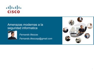 © 2006 Cisco Systems, Inc. All rights reserved. Cisco PublicITE I Chapter 6 1
Amenazas modernas a la
seguridad informatica
Fernando Illescas
Fernando.illescasp@gmail.com
 