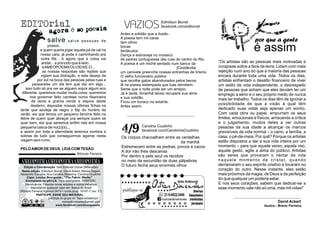 salve salve pessoas de
poesia...
e quem queria jogar aquela pá de cal na
nossa cara, já pode ir caminhando pra
outra ﬁla... é agora que a coisa vai
andar... e pra tudo que é lado.
éAMEOPOEMAOU DEIXE-O...
as nossas respostas são repteis que
vigiam sua distração. e este desejo de
por sol na boca das pessoas pelas ruas e
passarelas um dia tem que dar em algo...
isso tudo só pra ver se alguem sopra algum eco
diferente. queremos mudar muita coisa. queremos
nos governar feito carretas numa ribanceira
de lama e grama verde e depois deste
desterro, depositar nossas últimas ﬁchas na
tarde que azuleja de negro o fdp do horário de
verão. eis que temos um pequeno fanzine feito na
febre de quem quer abraçar pra sempre quem se
quer bem, eis que seremos enﬁm reis em nossa
pequena casca de no(z)(s)...
e assim por toda a eternidade teremos sombra e
sobras de tudo que conseguirmos agarrar nesta
viagem sem rumo.
...
PELOAMOR DE DEUS, LEIACOM TESÃO
Antes a solidão que a ilusão.
A poesia tem mil caras
tem olhos
bocas
tentáculos
Dança e esbraveja no mosaico
de pedras portuguesas das ruas do centro do Rio.
A poesia é um michê sentado num banco da
[Cinelândia:
um canivete preenche nossas entranhas de lirismo.
O velho funcionário público
que recolhe gatos abandonados pelos becos
lê na poesia estampada que luas derretem.
Sente que a noite pode ser um arrepio.
Já é tarde. Amanhã talvez recupere sua alma
e sua solidão.
Ficou um buraco na estante.
Antes assim.
Edmilson Borret
facebook.com/edborret
Carolina Coutinho
facebook.com/CarolininaCoutinho
VAZIOS
“Os artistas são as pessoas mais motivadas e
corajosas sobre a face da terra. Lidam com mais
rejeição num ano do que a maioria das pessoas
encara durante toda uma vida. Todos os dias,
artistas enfrentam o desaﬁo ﬁnanceiro de viver
um estilo de vida independente, o desrespeito
de pessoas que acham que eles deviam ter um
emprego a sério e o seu próprio medo de nunca
mais ter trabalho. Todos os dias têm de ignorar a
possibilidade de que a visão à qual têm
dedicado suas vidas seja apenas um sonho.
Com cada obra ou papel, empurram os seus
limites, emocionais e físicos, arriscando a crítica
e o julgamento, muitos deles a ver outras
pessoas da sua idade a alcançar os marcos
previsíveis da vida normal – o carro, a família, a
casa, o pé-de-meia. Por quê? Porque os artistas
estão dispostos a dar a sua vida inteira por um
momento – para que aquele verso, aquele riso,
aquele gesto, agite a alma do público. Artistas
são seres que provaram o néctar da vida
naquele momento de cristal, quando
derramaram o seu espírito criativo e tocaram no
coração do outro. Nesse instante, eles estão
mais próximos da magia, de Deus e da perfeição
do que qualquer um poderia estar.
E nos seus corações, sabem que dedicar-se a
esse momento vale não só uma, mas mil vidas!”
David Ackert
Rômulo Ferreira
Edição e Coordenação: Selo Editorial Outras Dimensões
Exemplares na pRAÇA: 1ooo exemplares. PIRATEIE!.
Mendicância: Financie novas edições e outros trabalhos
depositando qualquer valor em: Banco do Brasil
(Rômulo Ferreira) Agência 0473-1 conta poup. 16197-7 (var. 51)
PARTICIPE, ENVIE SEU MATERIAL...
participe do grupo no ‘‘faceroubatempo’’
$
BY ND
=
NC
cc _ outrasdimensoes@gmail.com
www.facebook.com/ameopoema ilustra:: Breno Ferreira
AMEOPO MA
E
AMEOPO MA
E
AMEOPO MA
E
por que a gente
é assim
Nesta edição: Edmilson Borret, David Ackert, Marlos Degani,
Alexandre Durratos, Ana Carolina Medeiros, Carolina Coutinho
Os corpos chacoalham entre as centelhas
da manhã
Estremecem entre as pedras, juncos e cacos
A dor não lhes descansa
Por dentro a pele azul os recobre
no meio da escuridão de duas pálpebras
O futuro fecha seus enormes olhos
4/9
Capa: Louise Bourgeois , "The Fabric Works"
 