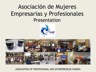 Asociación de Mujeres
Empresarias y Profesionales
Presentation
ASSOCIATION OF PROFESSIONAL AND ENTREPRENEUR WOMEN
 