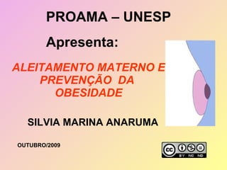 ALEITAMENTO MATERNO E PREVENÇÃO  DA  OBESIDADE SILVIA MARINA ANARUMA PROAMA – UNESP Apresenta:  OUTUBRO/2009 