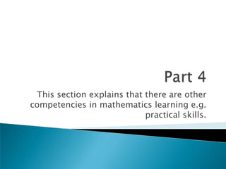 Part 4This section explains that there are other competencies in mathematics learning e.g. practical skills.