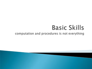 Basic Skillscomputation and procedures is not everything