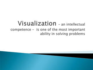 Visualization – an intellectual competence -  is one of the most important ability in solving problems