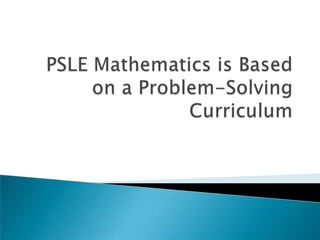 PSLE Mathematics is Based on a Problem-Solving  Curriculum
