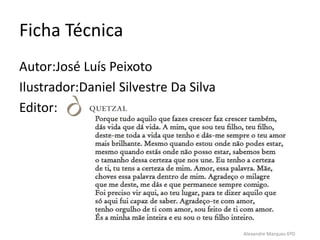 Ficha Técnica
Autor:José Luís Peixoto
Ilustrador:Daniel Silvestre Da Silva
Editor:
Alexandre Marques 6ºD
 
