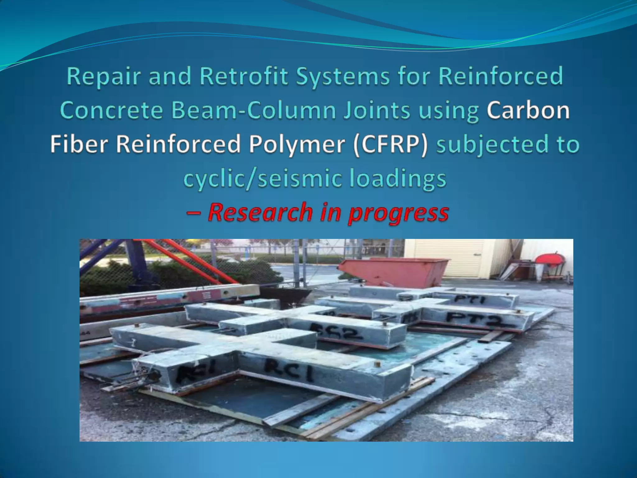 Repair and Retrofit Systems for Reinforced Concrete Beam-Column Joints using Carbon Fiber Reinforced Polymer (CFRP) subjected to cyclic/seismic loadings – Research in progress