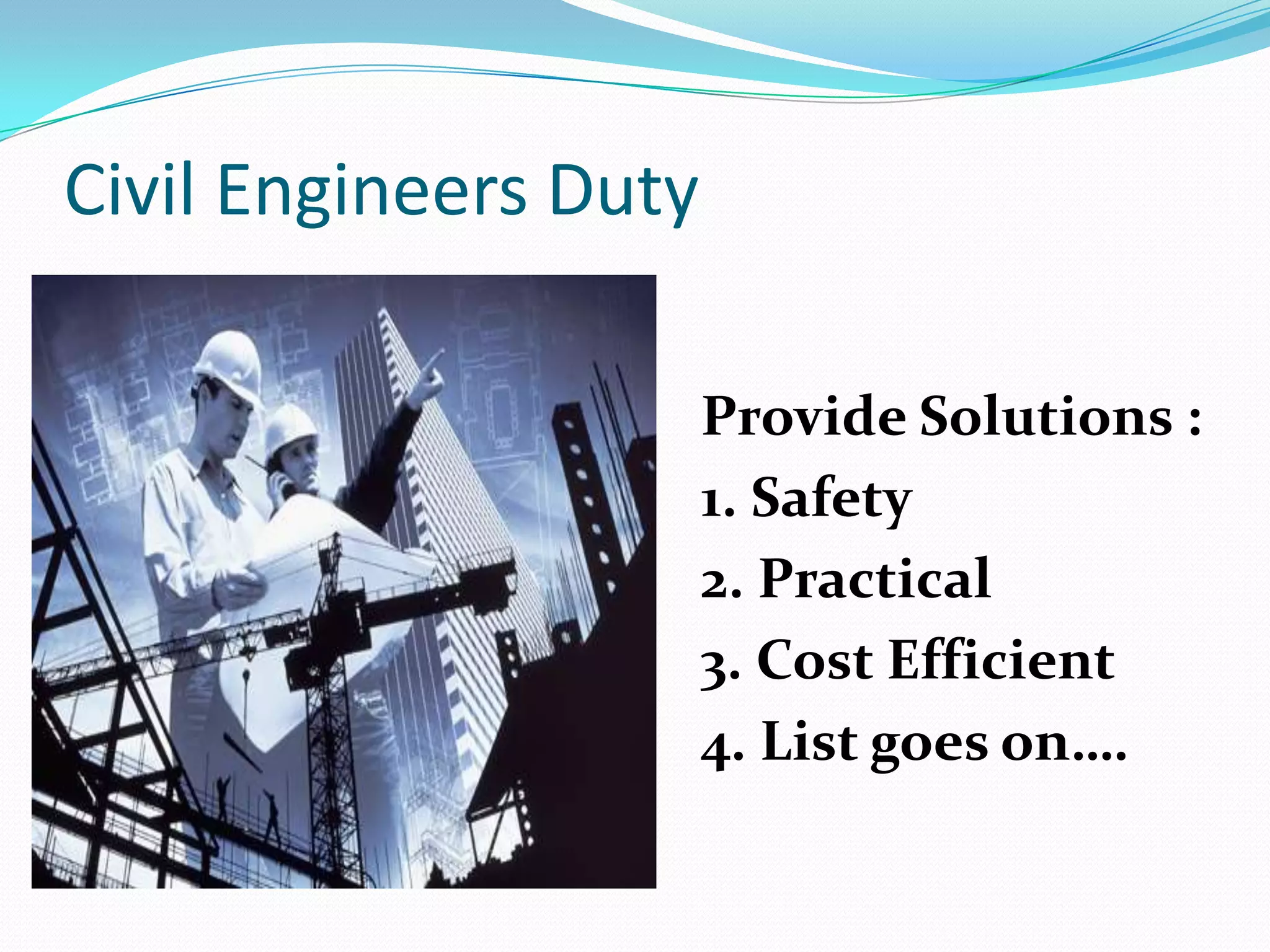 Civil Engineers DutyProvide Solutions :1. Safety2. Practical3. Cost Efficient4. List goes on….