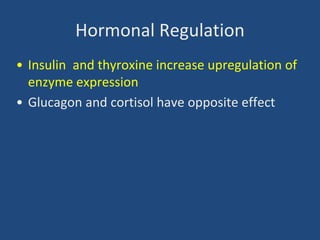 Hormonal Regulation
• Insulin and thyroxine increase upregulation of
enzyme expression
• Glucagon and cortisol have opposite effect
 