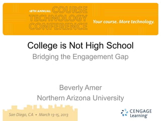 College is Not High School
Bridging the Engagement Gap
Beverly Amer
Northern Arizona University
 