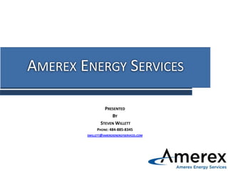 AMEREX ENERGY SERVICES
PRESENTED
BY
STEVEN WILLETT
PHONE: 484-885-8345
SWILLETT@AMEREXENERGYSERVICES.COM

 